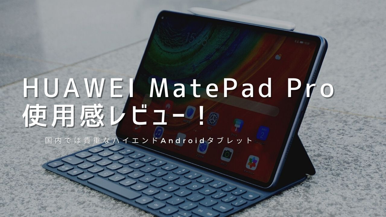 Matepad Pro 実機レビュー 使って感じたメリット デメリットと評価まとめ