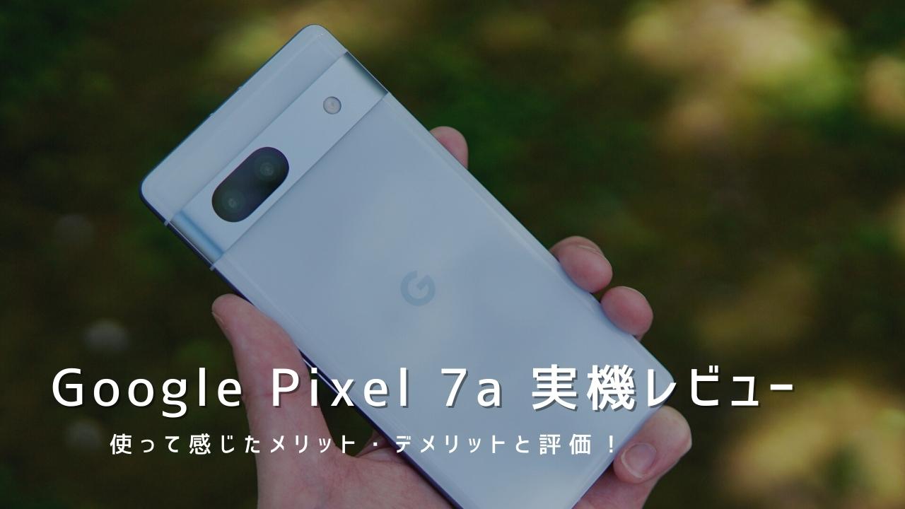 Pixel 7a 実機レビュー｜使って感じたメリット・デメリットと評価！